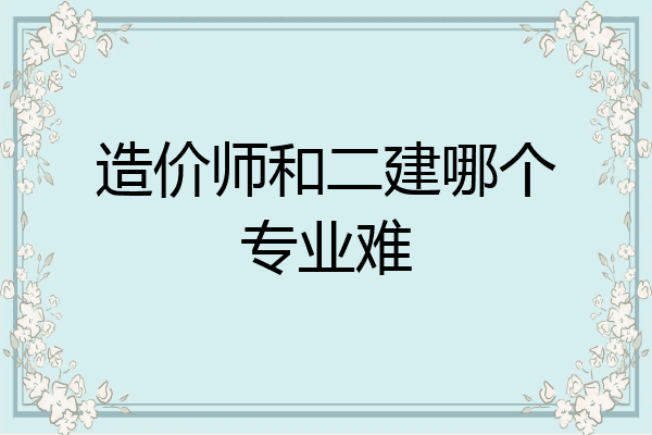 造价师和二建哪个专业难