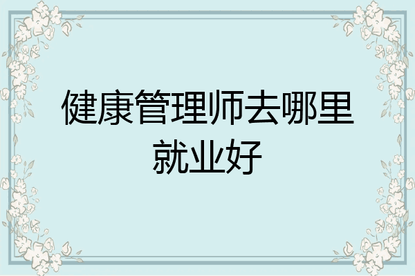 健康管理师去哪里就业好
