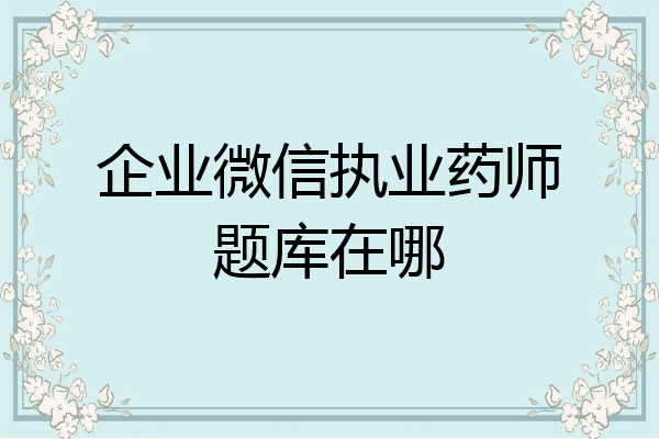 企业微信执业药师题库在哪