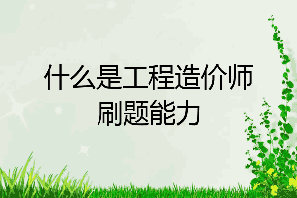 什么是工程造价师刷题能力