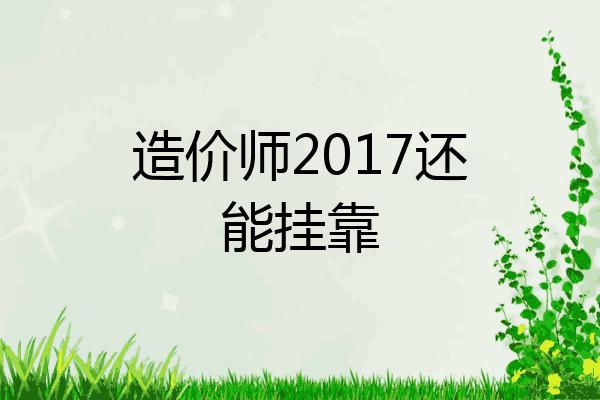 造价师2017还能挂靠