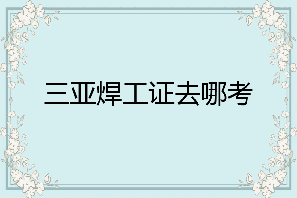 三亚焊工证去哪考
