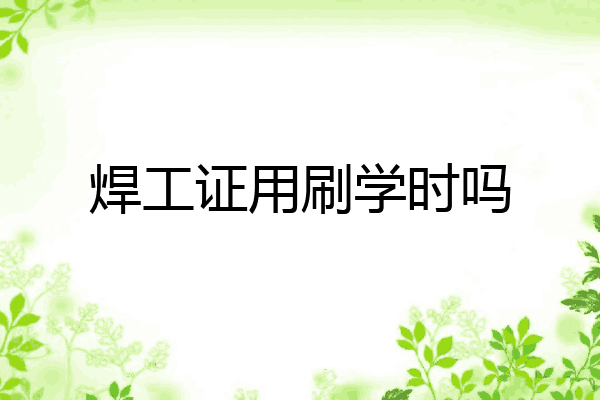 焊工证用刷学时吗