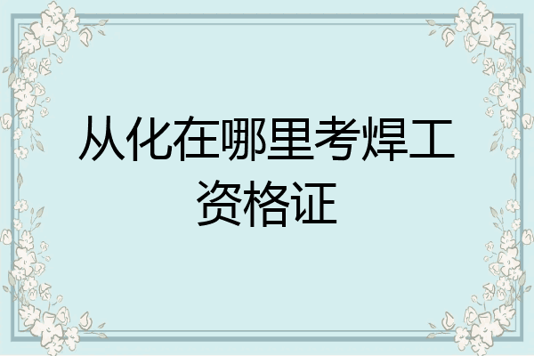 从化在哪里考焊工资格证