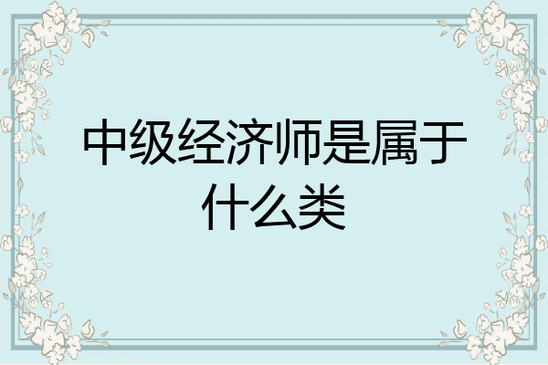 中级经济师是属于什么类