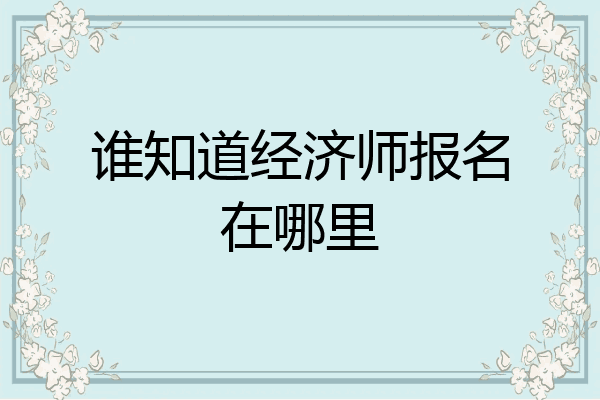 谁知道经济师报名在哪里