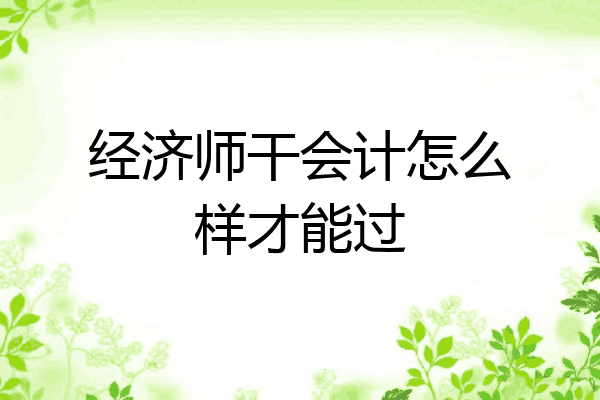 经济师干会计怎么样才能过