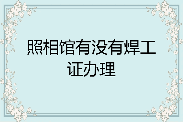 照相馆有没有焊工证办理