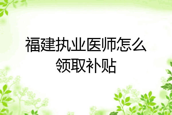 福建执业医师怎么领取补贴