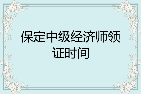 保定中级经济师领证时间