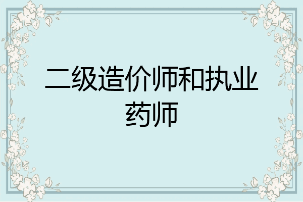 二级造价师和执业药师
