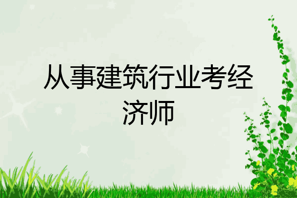 从事建筑行业考经济师