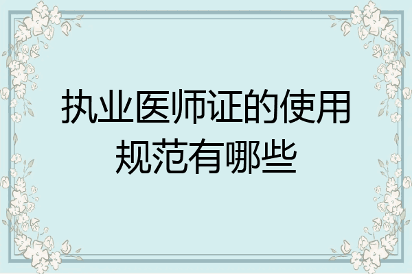执业医师证的使用规范有哪些