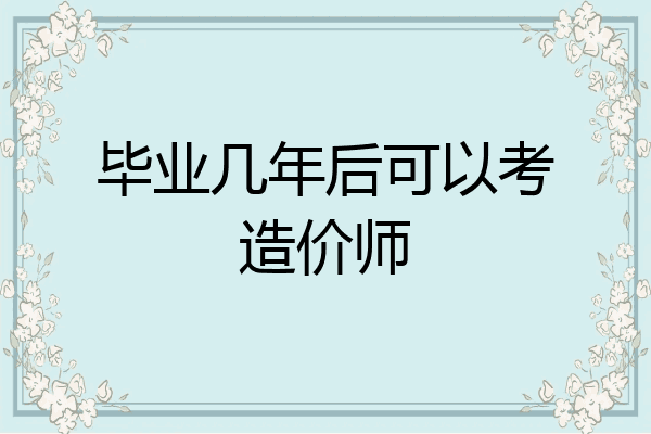 毕业几年后可以考造价师
