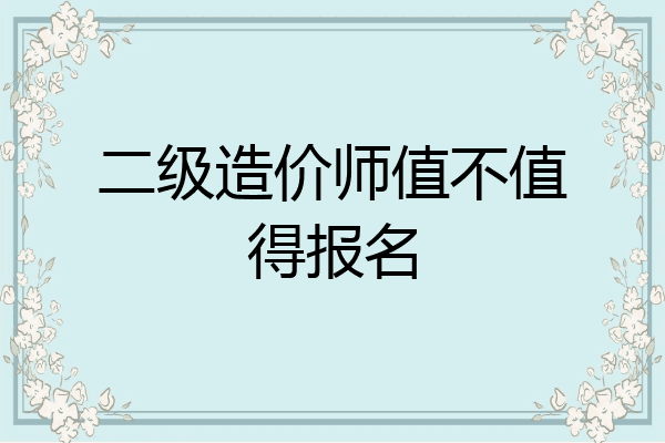 二级造价师值不值得报名