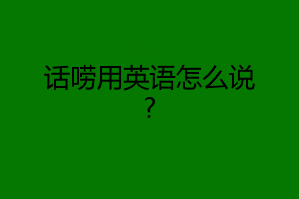 话唠用英语怎么说?