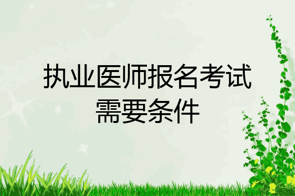 执业医师报名考试需要条件