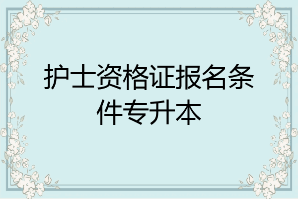 护士资格证报名条件专升本