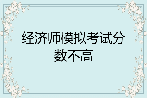 经济师模拟考试分数不高