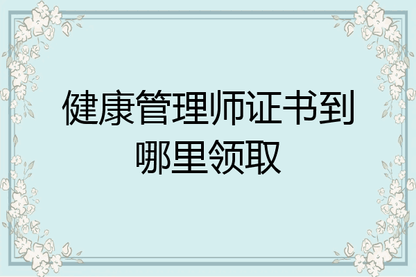 健康管理师证书到哪里领取