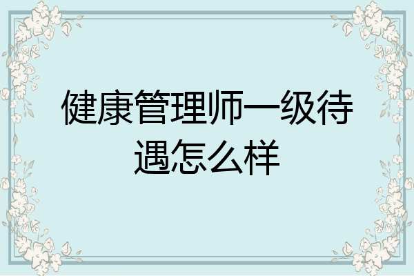 健康管理师一级待遇怎么样