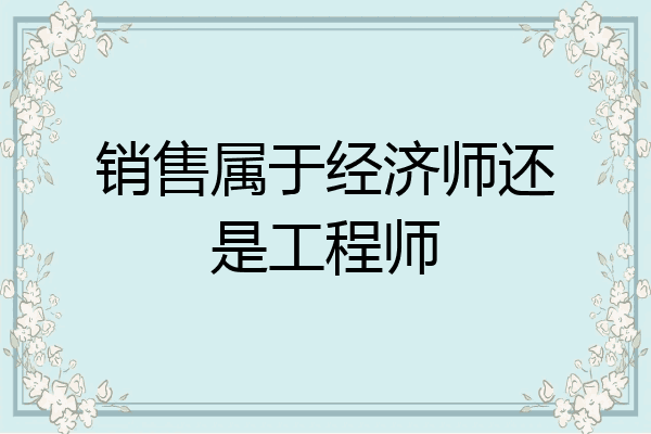 销售属于经济师还是工程师
