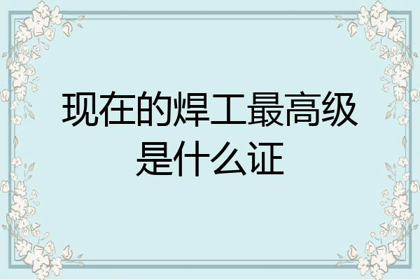 现在的焊工最高级是什么证