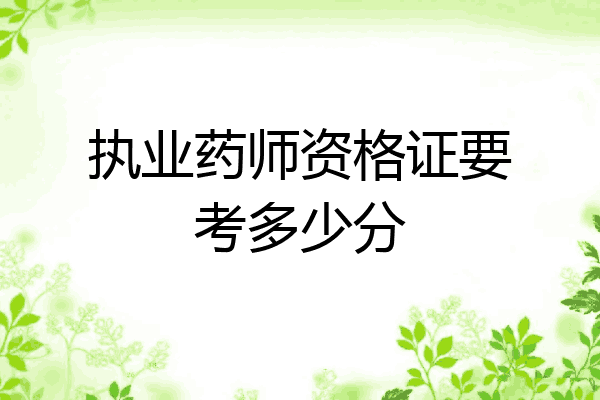执业药师资格证要考多少分