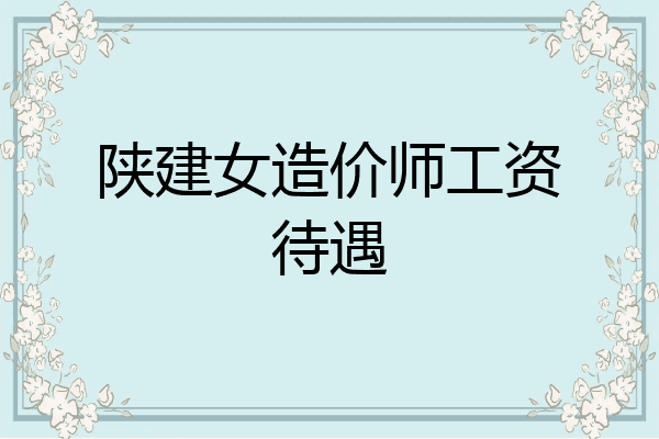 陕建女造价师工资待遇