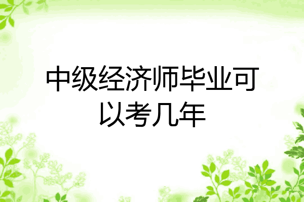 中级经济师毕业可以考几年