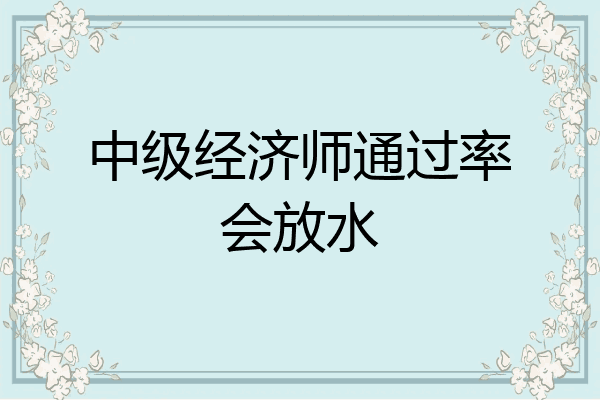 中级经济师通过率会放水