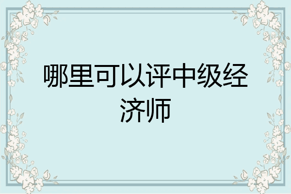 哪里可以评中级经济师