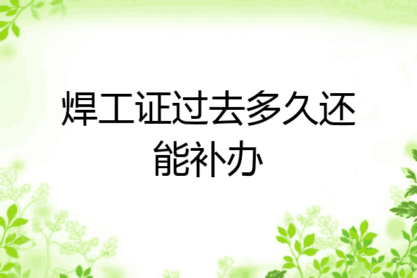 焊工证过去多久还能补办