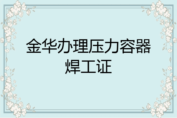 金华办理压力容器焊工证