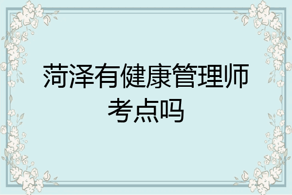 菏泽有健康管理师考点吗
