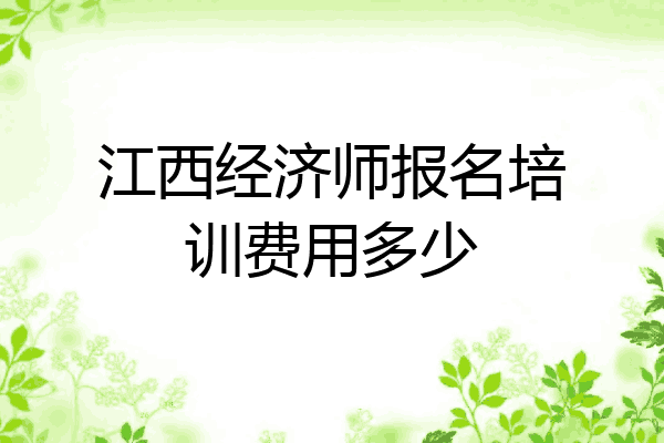 江西经济师报名培训费用多少