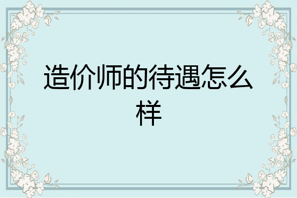 造价师的待遇怎么样