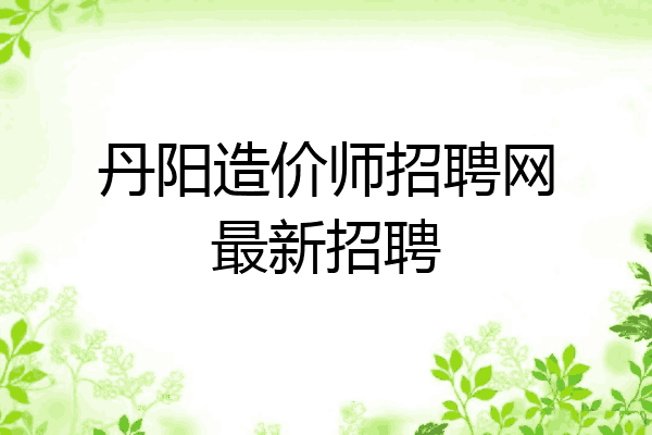 丹阳造价师招聘网最新招聘
