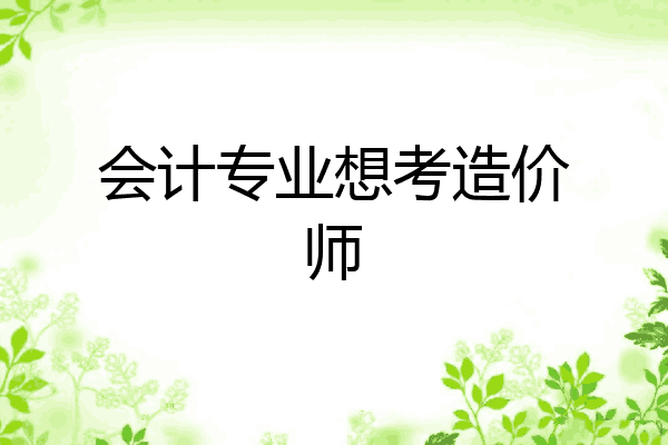 会计专业想考造价师