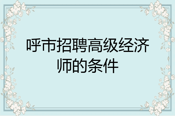 呼市招聘高级经济师的条件