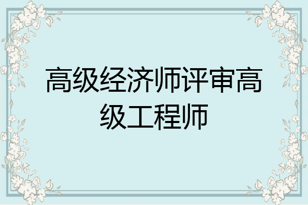 高级经济师评审高级工程师