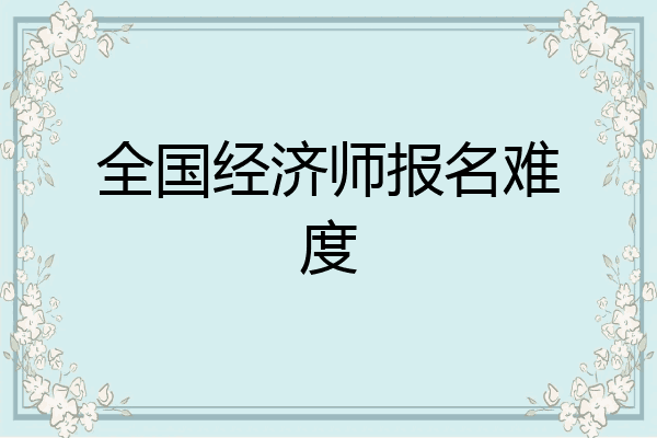 全国经济师报名难度