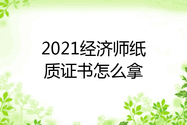 2021经济师纸质证书怎么拿