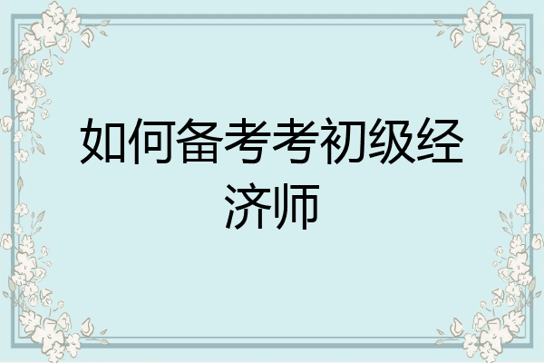 如何备考考初级经济师