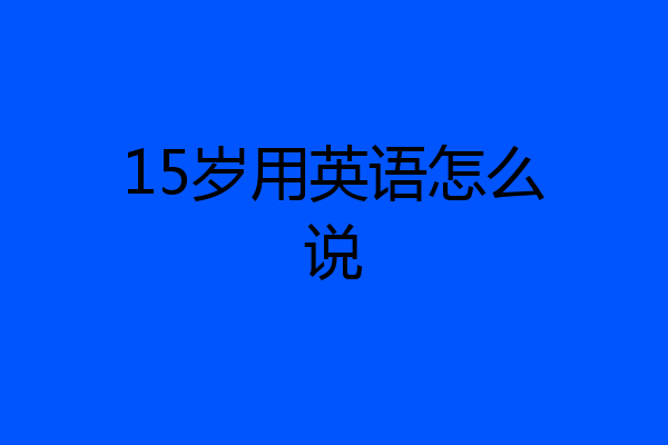 15岁用英语怎么说