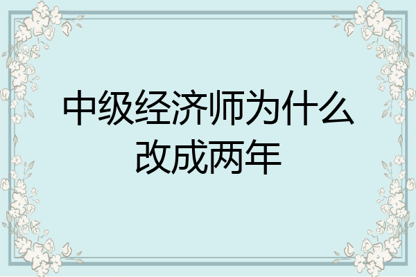 中级经济师为什么改成两年