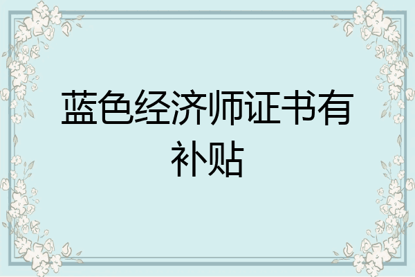 蓝色经济师证书有补贴