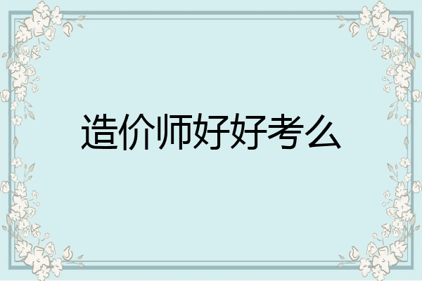 造价师好好考么