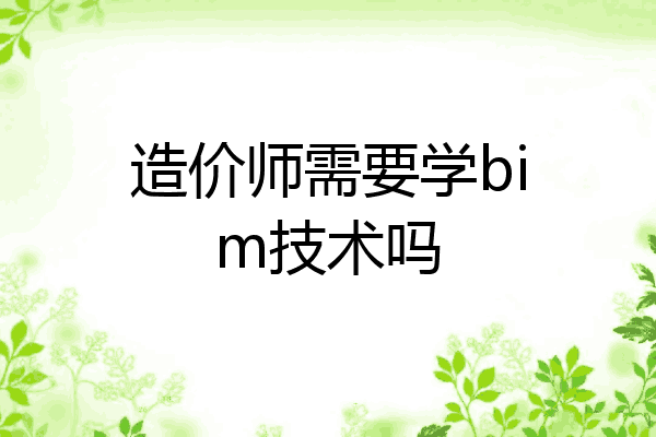 造价师需要学bim技术吗
