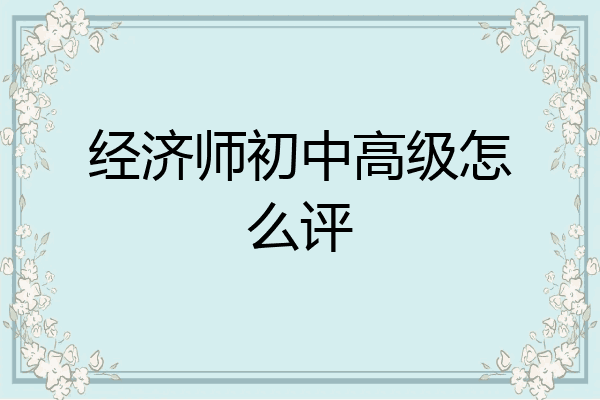 经济师初中高级怎么评
